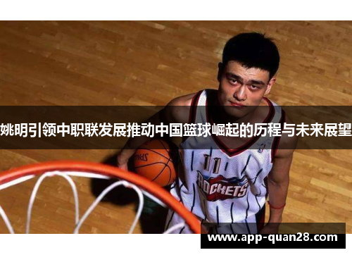 姚明引领中职联发展推动中国篮球崛起的历程与未来展望