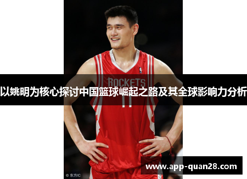 以姚明为核心探讨中国篮球崛起之路及其全球影响力分析