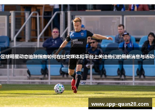 足球明星动态追踪指南如何在社交媒体和平台上关注他们的最新消息与活动